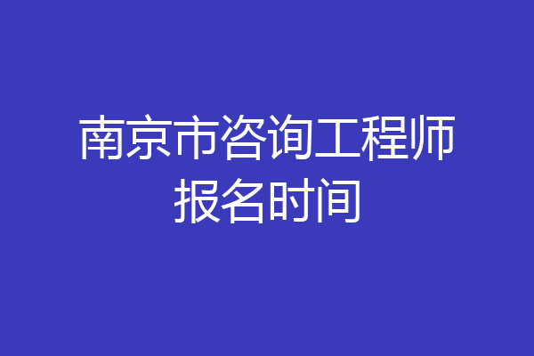 南京市咨询工程师报名时间
