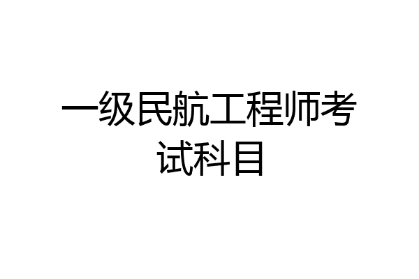 一级民航工程师考试科目