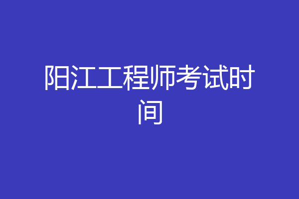 阳江工程师考试时间