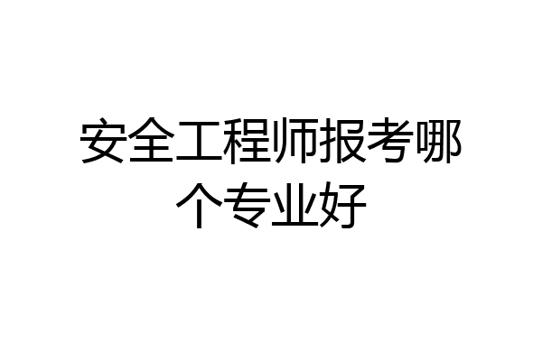 安全工程师报考哪个专业好