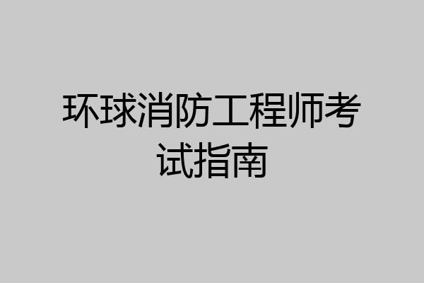环球消防工程师考试指南