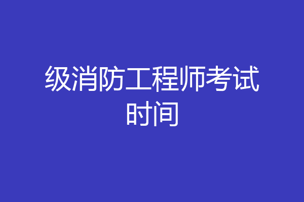 级消防工程师考试时间