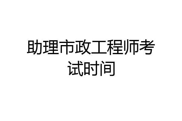 助理市政工程师考试时间
