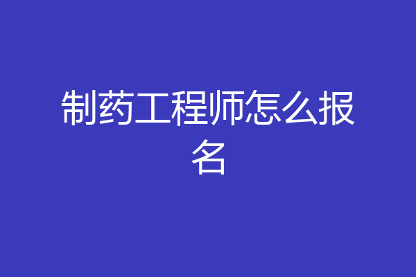 制药工程师怎么报名