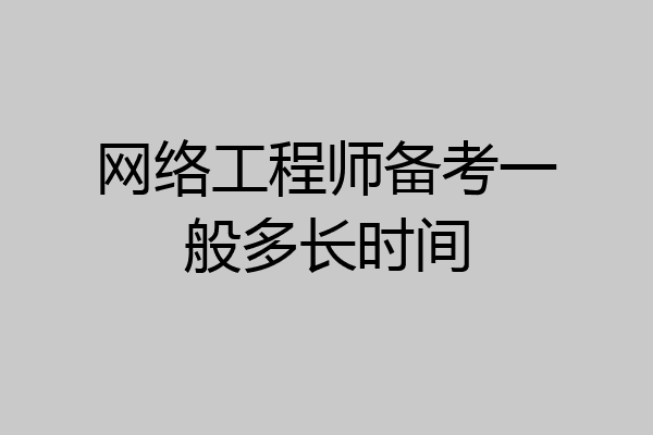 网络工程师备考一般多长时间