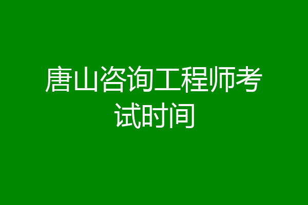 唐山咨询工程师考试时间