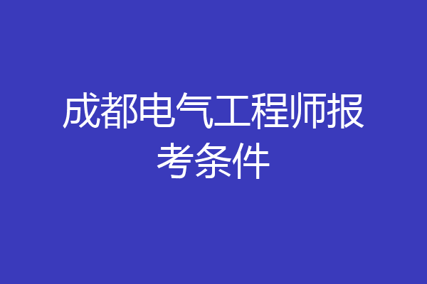 成都电气工程师报考条件