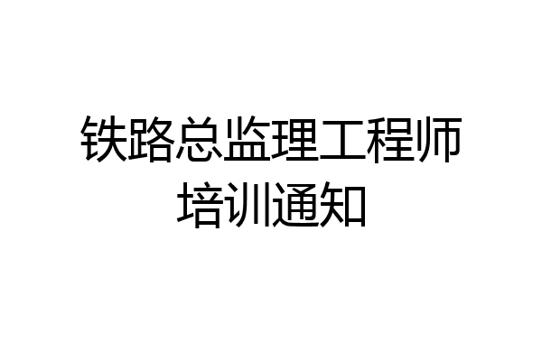 铁路总监理工程师培训通知