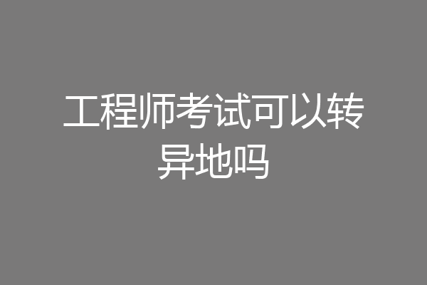工程师考试可以转异地吗