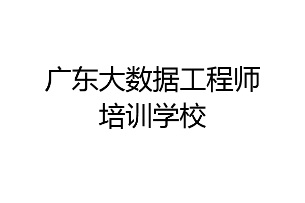 广东大数据工程师培训学校