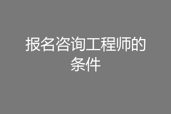 报名咨询工程师的条件