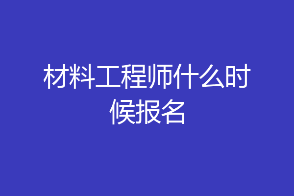 材料工程师什么时候报名
