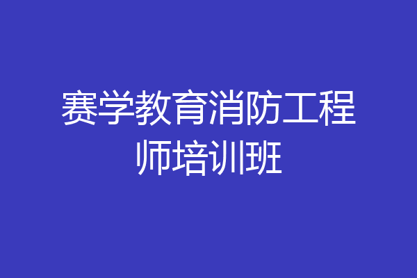 赛学教育消防工程师培训班