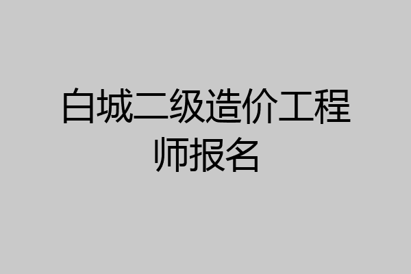 白城二级造价工程师报名