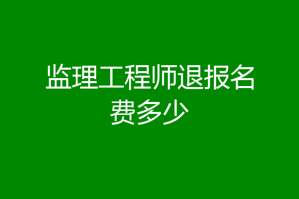 监理工程师退报名费多少