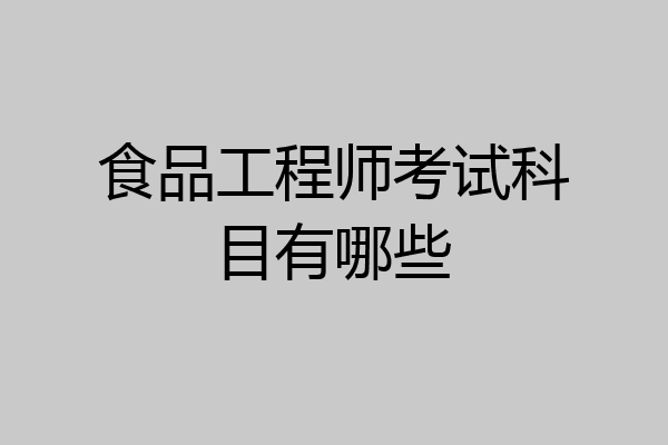 食品工程师考试科目有哪些