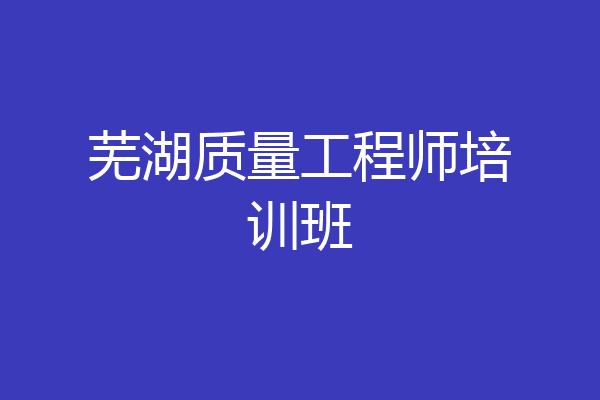 芜湖质量工程师培训班