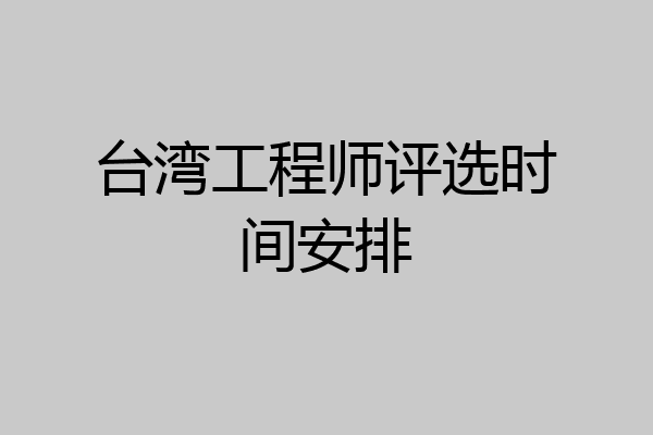 台湾工程师评选时间安排
