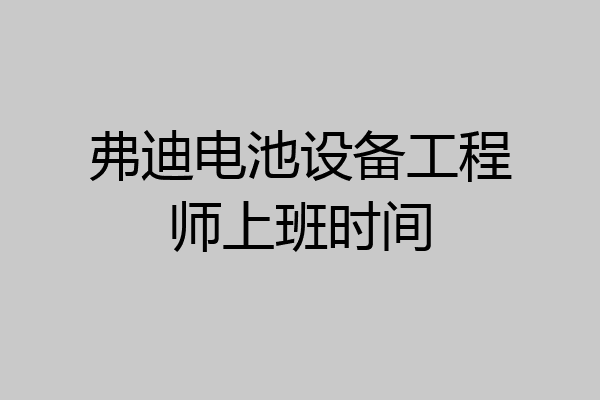 弗迪电池设备工程师上班时间