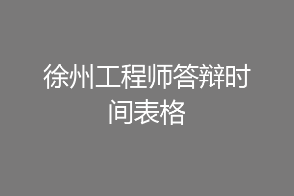 徐州工程师答辩时间表格