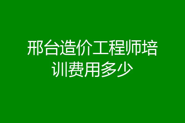 邢台造价工程师培训费用多少