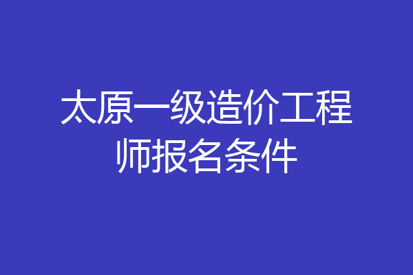 太原一级造价工程师报名条件