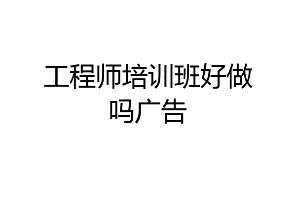 工程师培训班好做吗广告