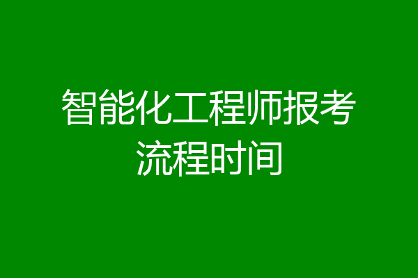 智能化工程师报考流程时间