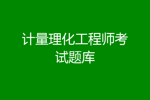 计量理化工程师考试题库