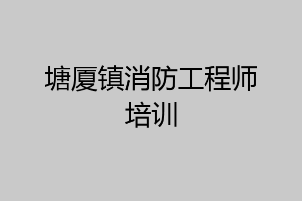 塘厦镇消防工程师培训