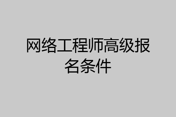 网络工程师高级报名条件
