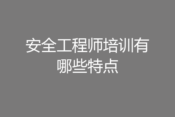 安全工程师培训有哪些特点