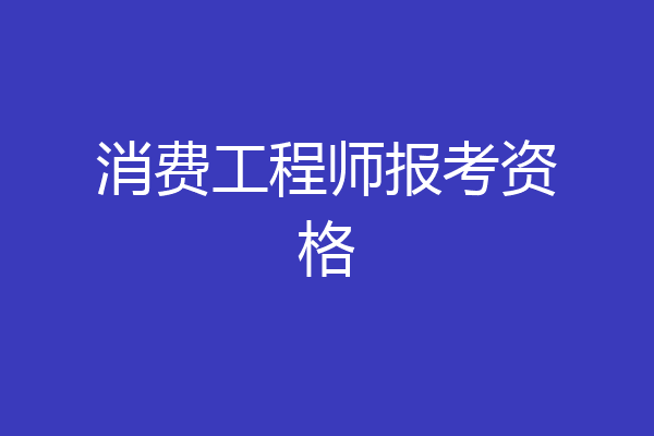 消费工程师报考资格