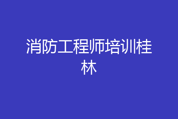 消防工程师培训桂林