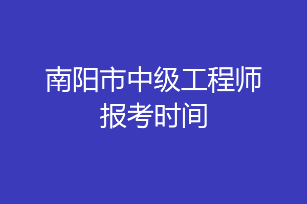 南阳市中级工程师报考时间