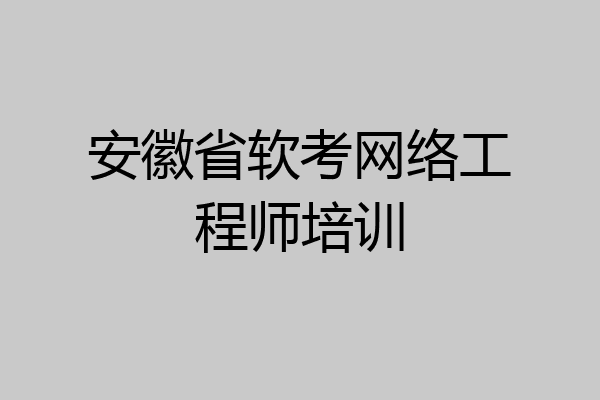 安徽省软考网络工程师培训