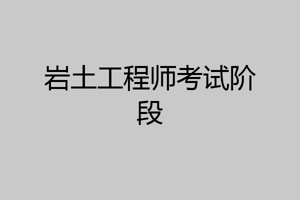 岩土工程师考试阶段