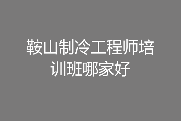 鞍山制冷工程师培训班哪家好