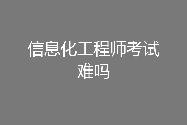 信息化工程师考试难吗