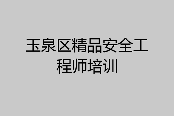 玉泉区精品安全工程师培训