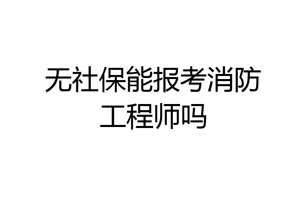 无社保能报考消防工程师吗