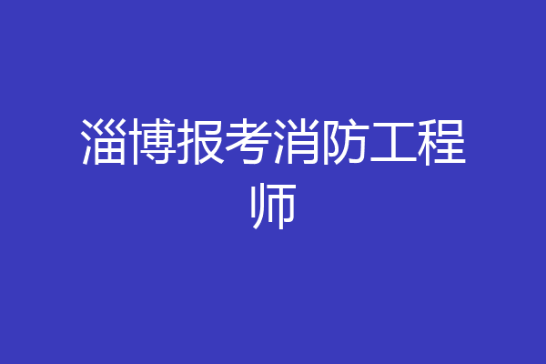 淄博报考消防工程师