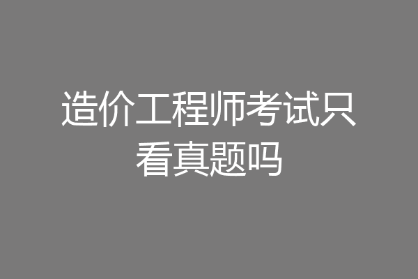 造价工程师考试只看真题吗