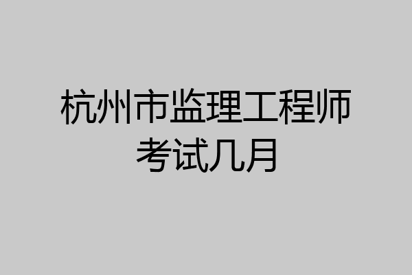 杭州市监理工程师考试几月
