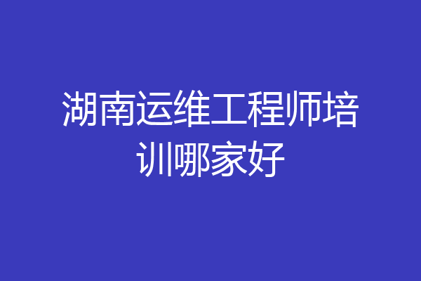 湖南运维工程师培训哪家好