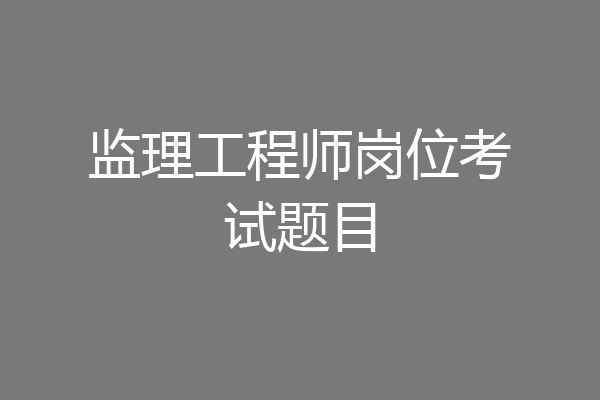 监理工程师岗位考试题目