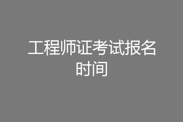 工程师证考试报名时间