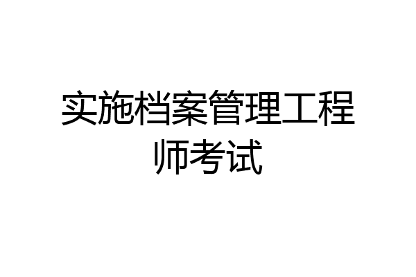 实施档案管理工程师考试