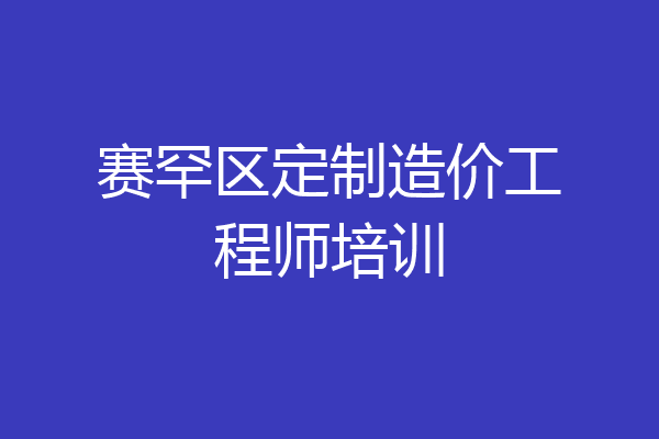 赛罕区定制造价工程师培训