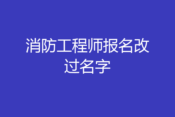 消防工程师报名改过名字
